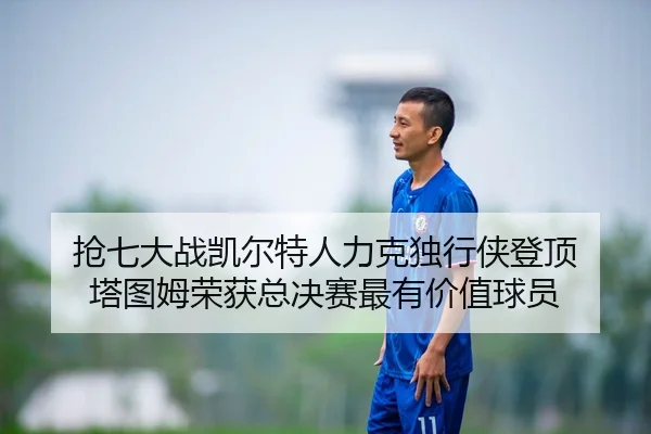 抢七大战凯尔特人力克独行侠登顶 塔图姆荣获总决赛最有价值球员