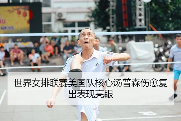 世界女排联赛美国队核心汤普森伤愈复出表现亮眼