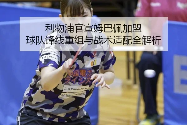 利物浦官宣姆巴佩加盟 球队锋线重组与战术适配全解析